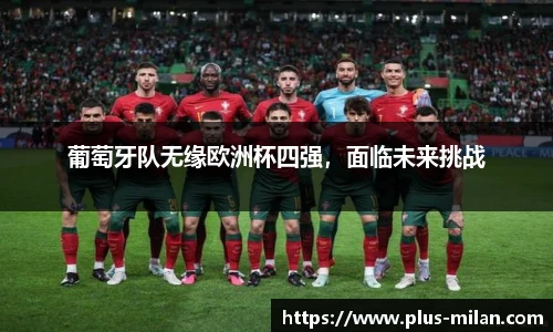 葡萄牙队无缘欧洲杯四强，面临未来挑战