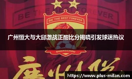 广州恒大与大邱激战正酣比分揭晓引发球迷热议