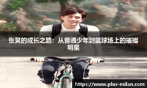 张昊的成长之路：从普通少年到篮球场上的璀璨明星