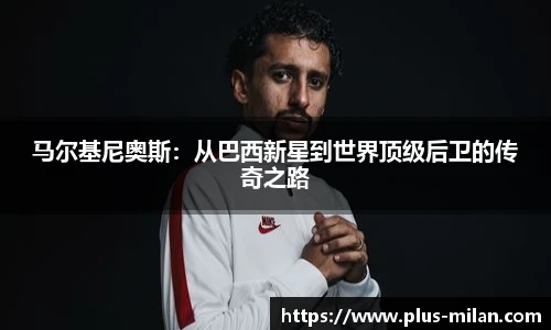 马尔基尼奥斯：从巴西新星到世界顶级后卫的传奇之路